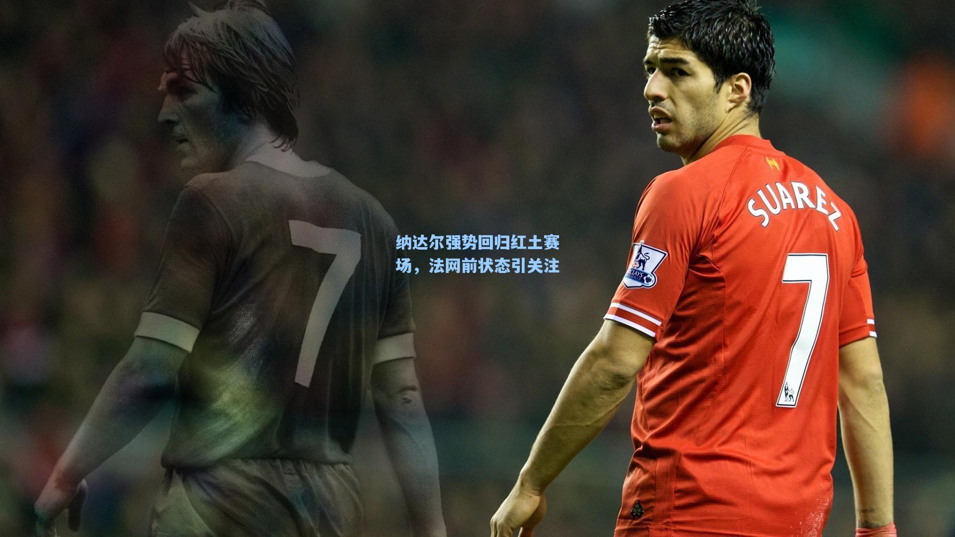 纳达尔强势回归红土赛场，法网前状态引关注