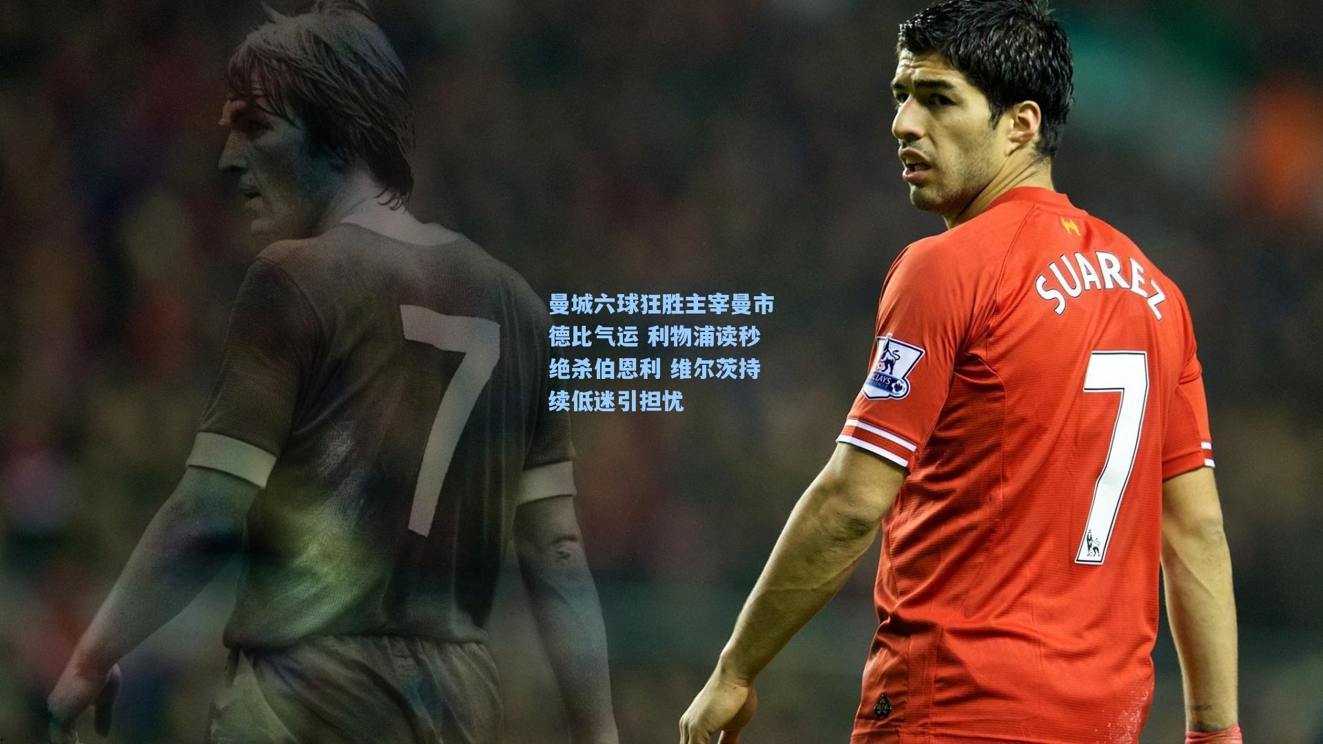 曼城六球狂胜主宰曼市德比气运 利物浦读秒绝杀伯恩利 维尔茨持续低迷引担忧
