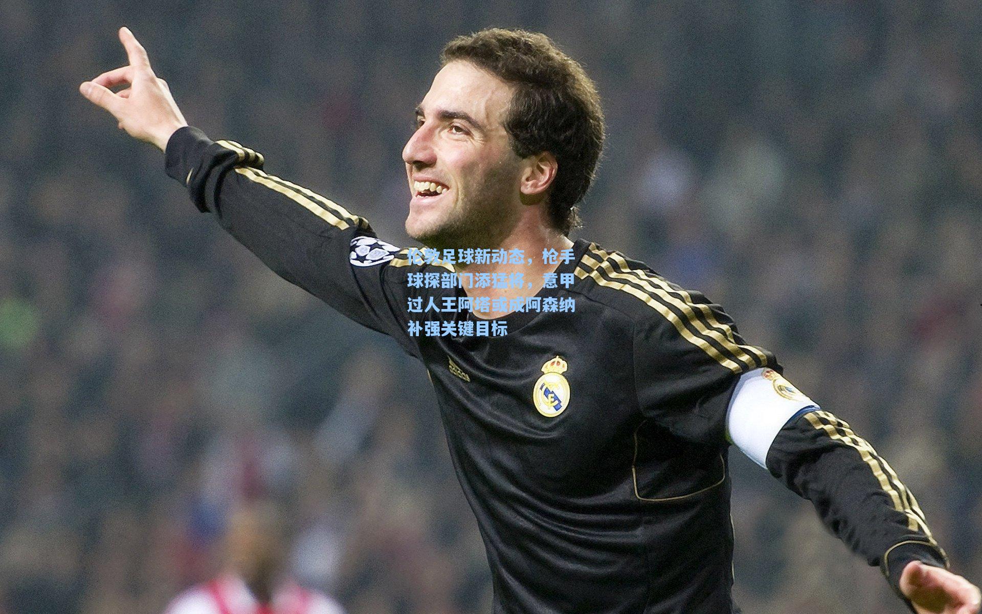 伦敦足球新动态，枪手球探部门添猛将，意甲过人王阿塔或成阿森纳补强关键目标