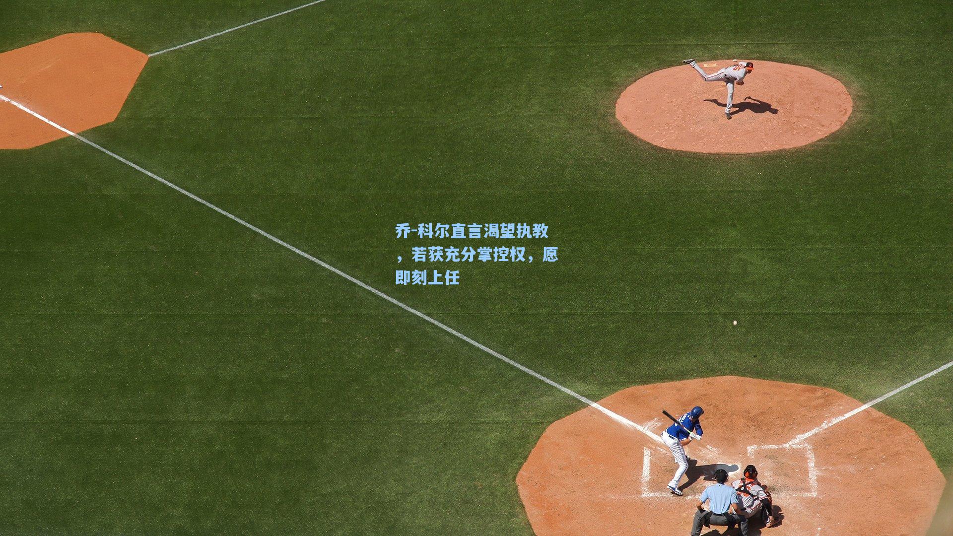 乔-科尔直言渴望执教，若获充分掌控权，愿即刻上任