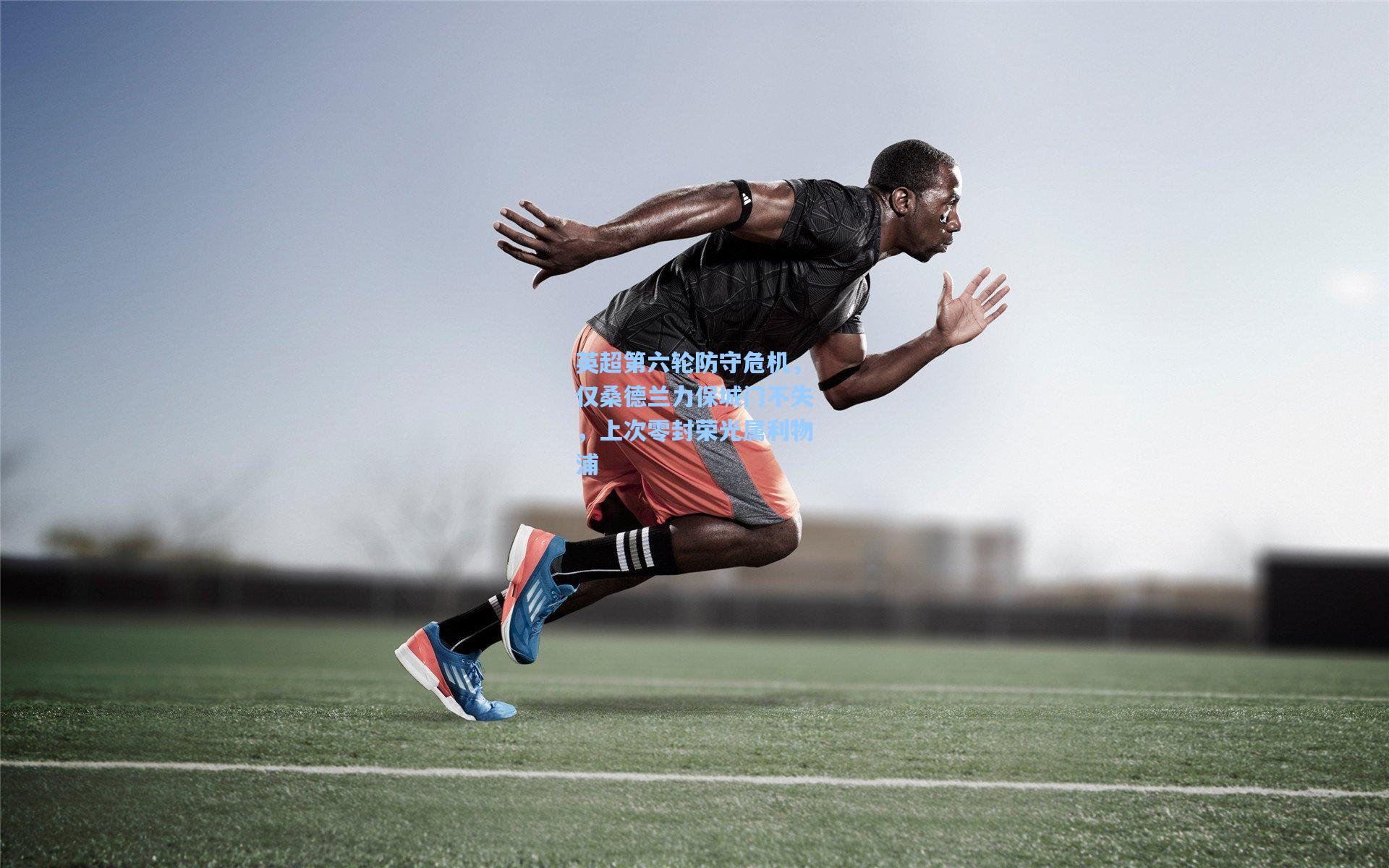 英超第六轮防守危机，仅桑德兰力保城门不失，上次零封荣光属利物浦