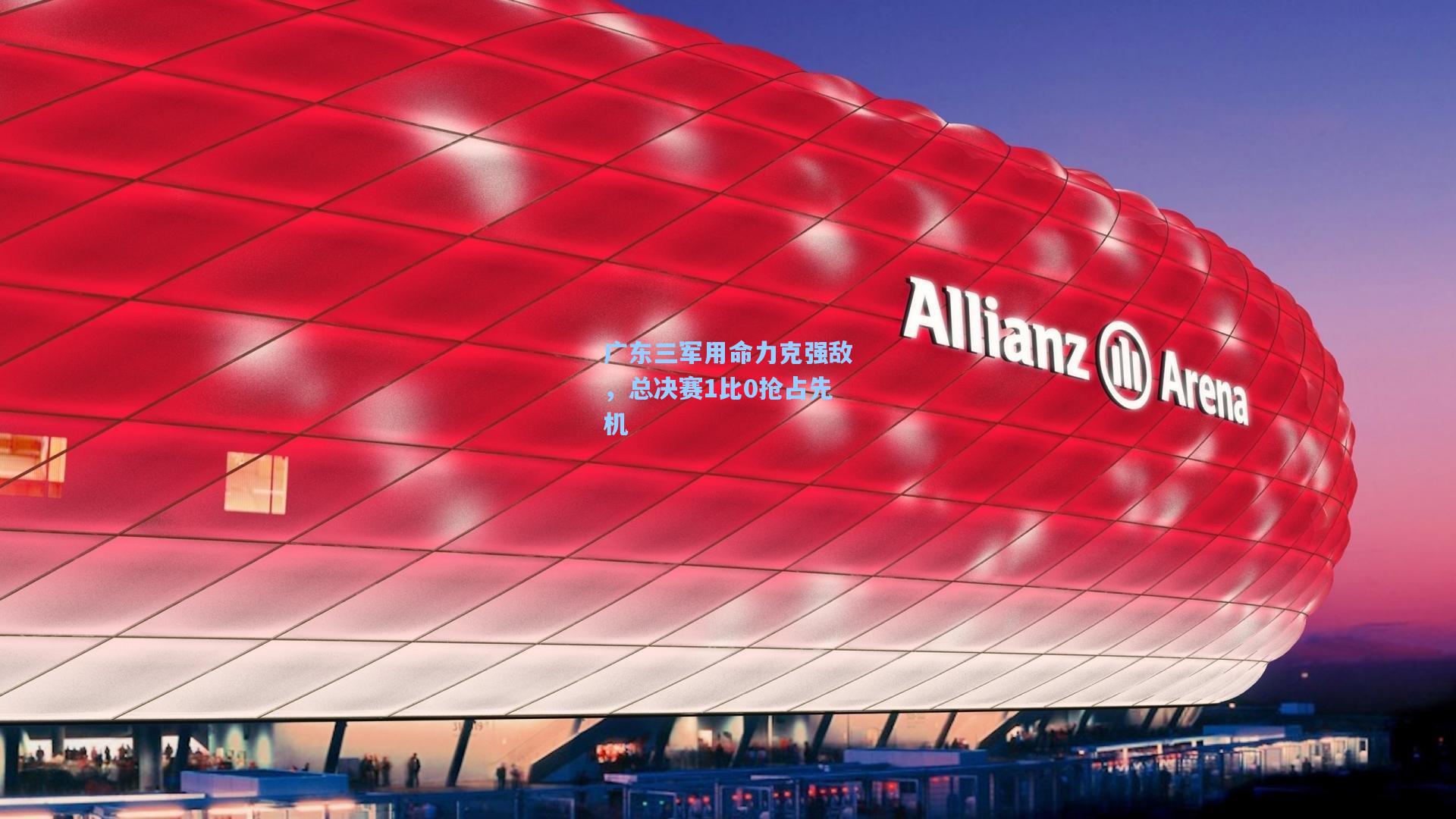 广东三军用命力克强敌，总决赛1比0抢占先机