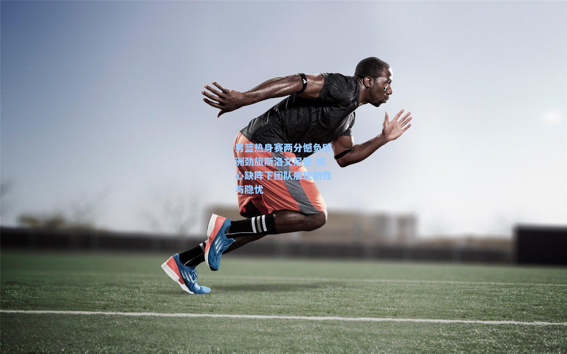 男篮热身赛两分憾负欧洲劲旅斯洛文尼亚 核心缺阵下团队展现韧性与隐忧