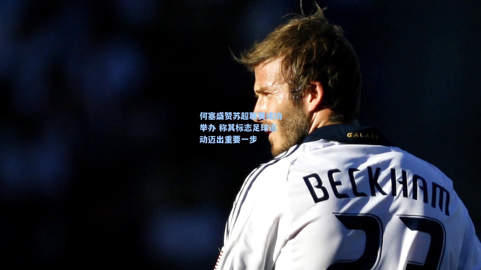 何塞盛赞苏超联赛成功举办 称其标志足球运动迈出重要一步