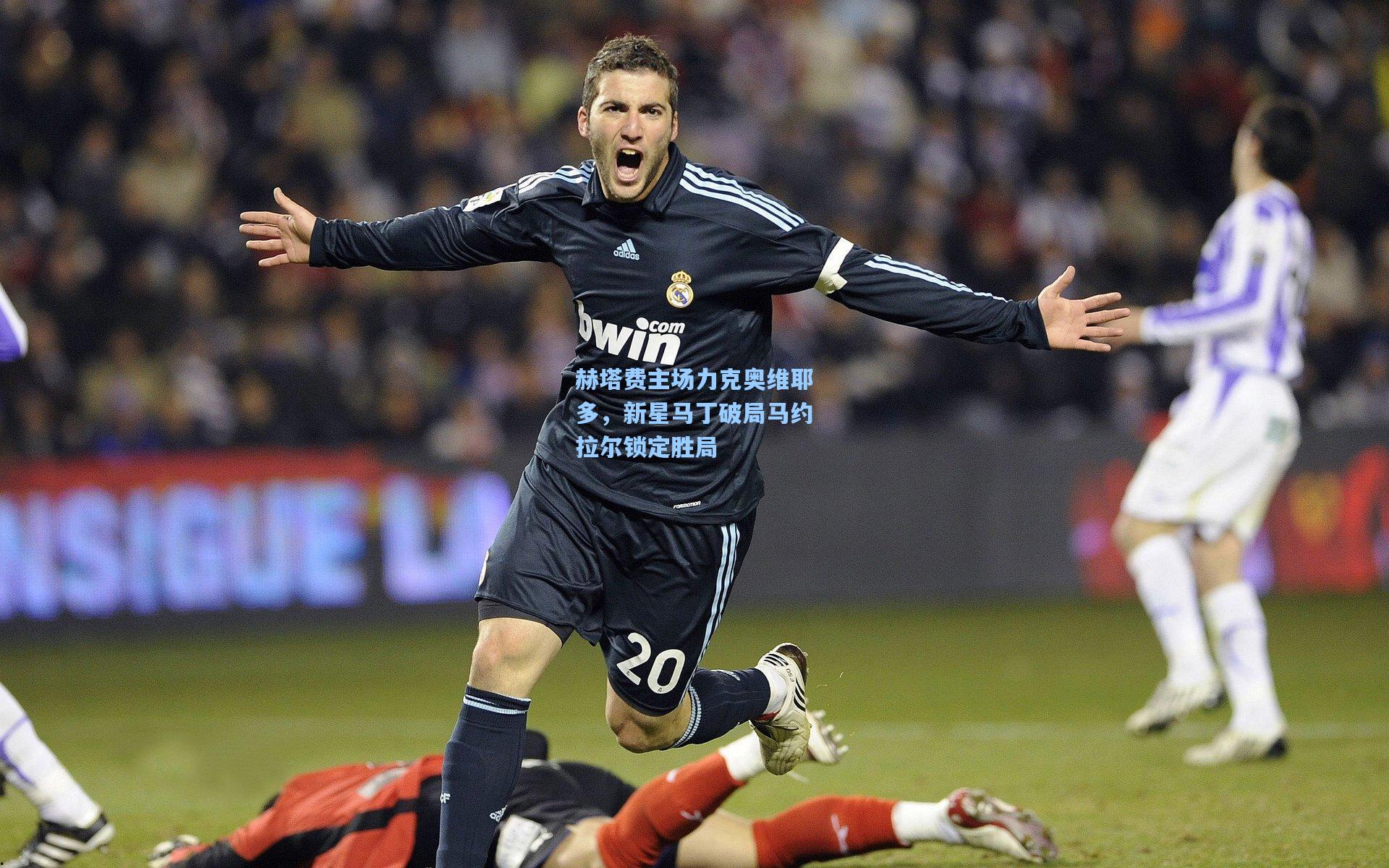 赫塔费主场力克奥维耶多，新星马丁破局马约拉尔锁定胜局