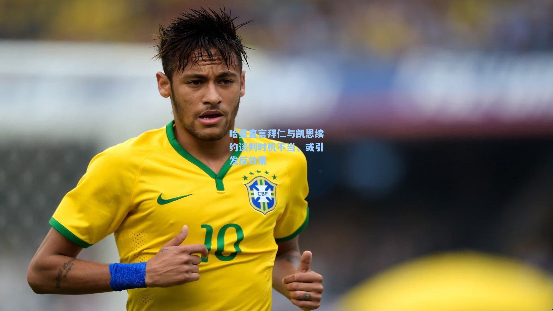 哈曼直言拜仁与凯恩续约谈判时机不当，或引发反效果