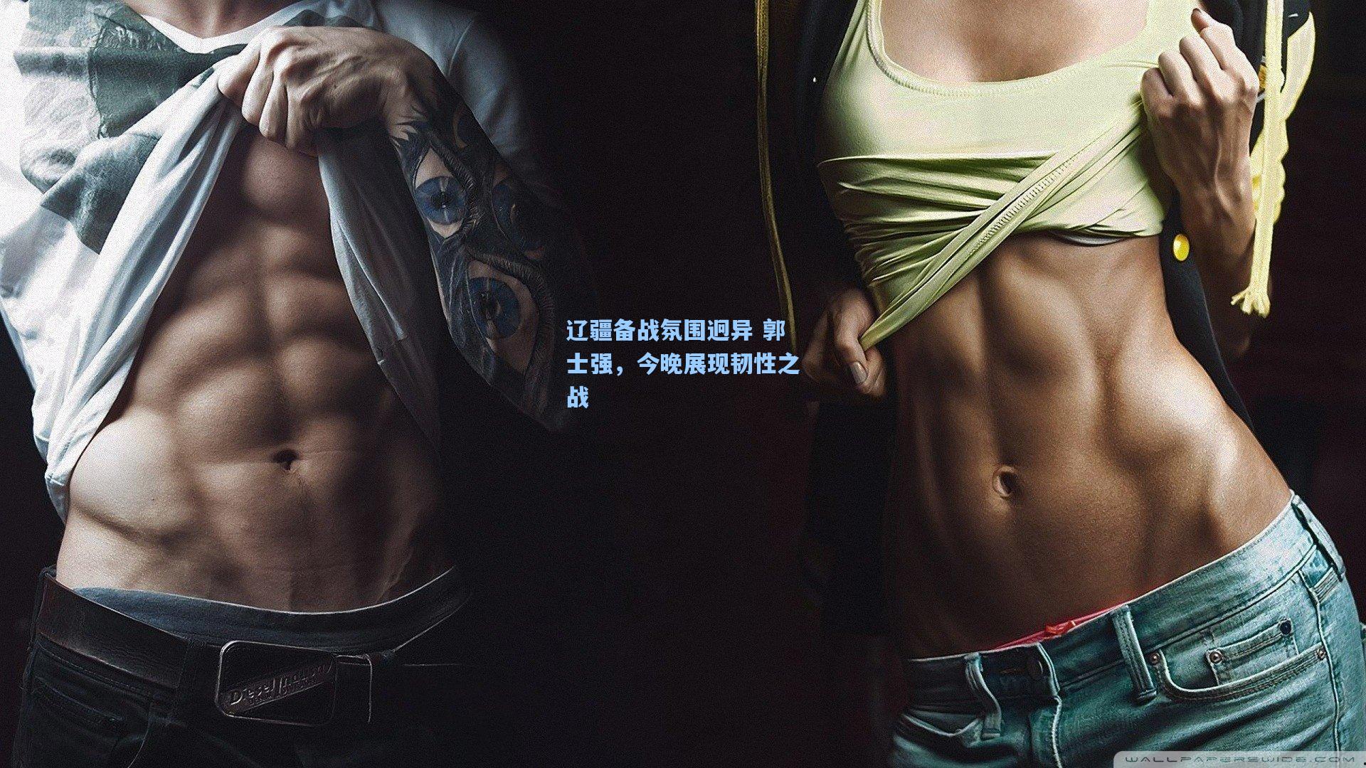 辽疆备战氛围迥异 郭士强,今晚展现韧性之战