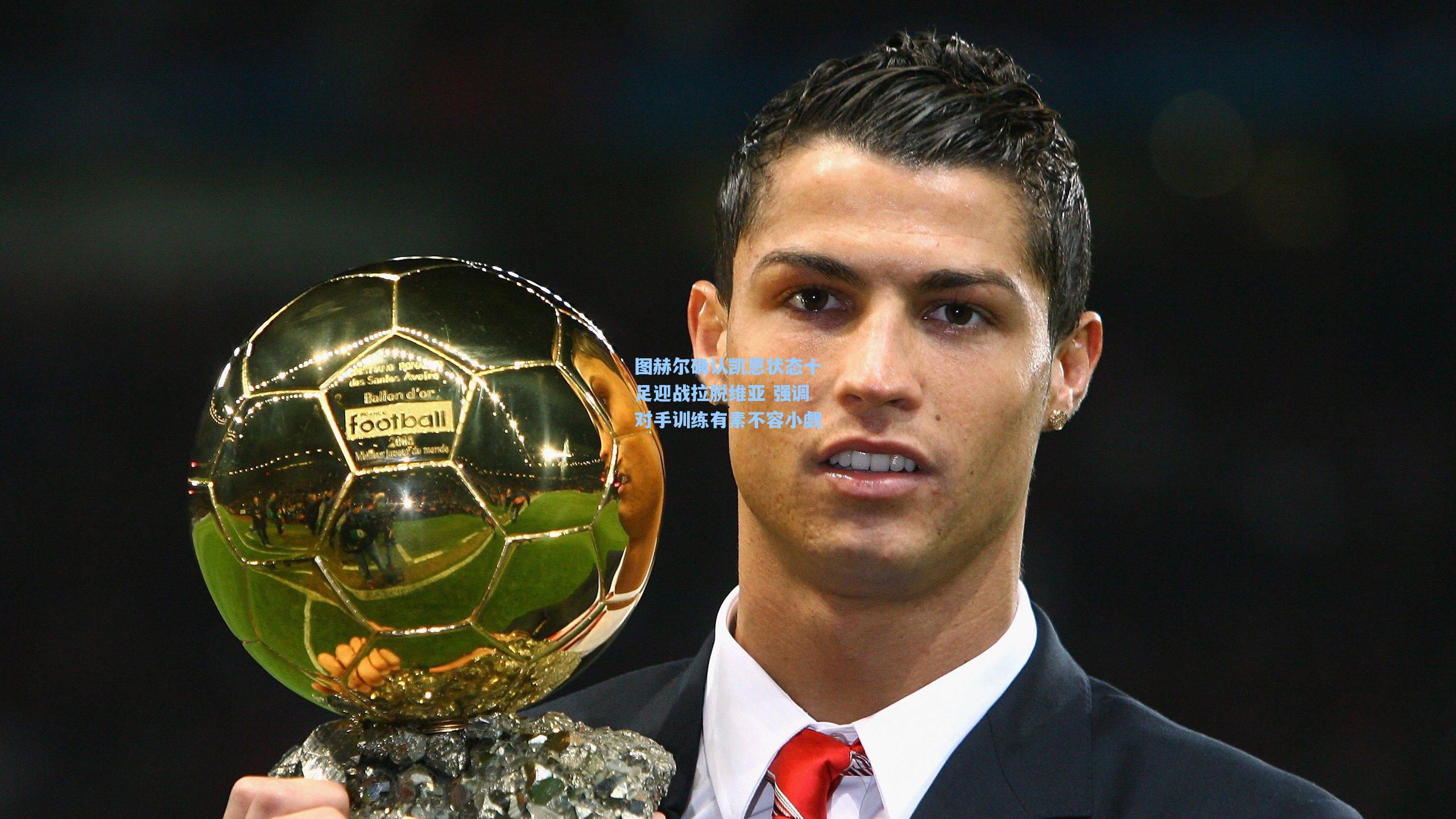 图赫尔确认凯恩状态十足迎战拉脱维亚 强调对手训练有素不容小觑