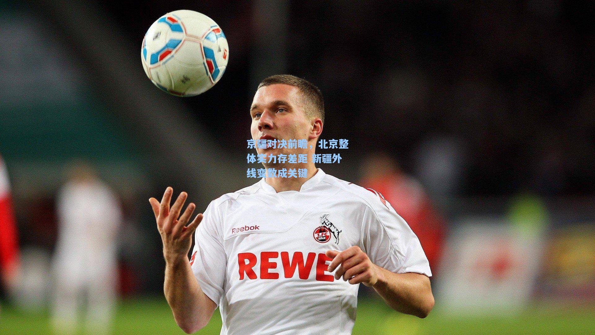 京疆对决前瞻，北京整体实力存差距 新疆外线变数成关键