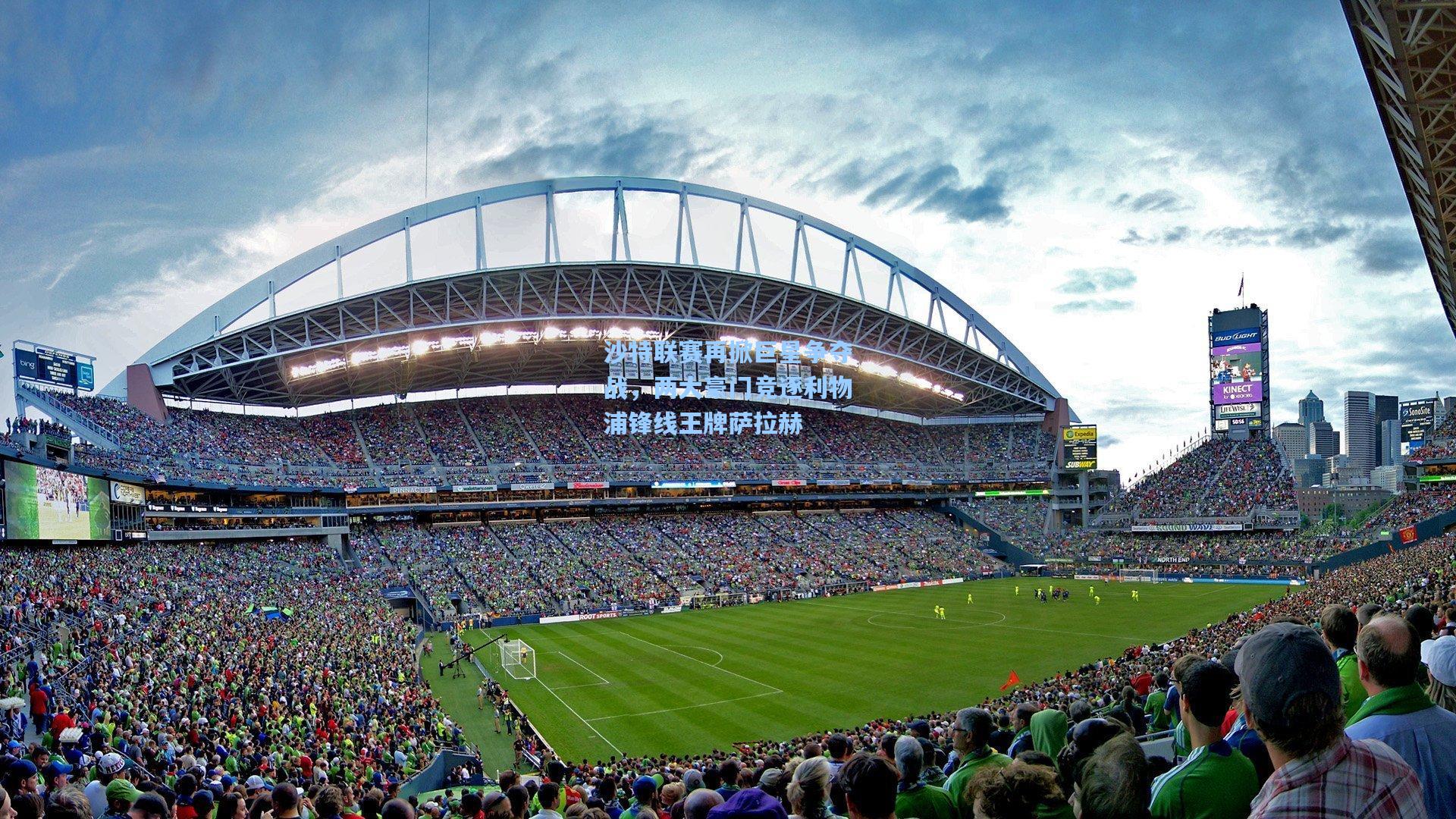 沙特联赛再掀巨星争夺战，两大豪门竞逐利物浦锋线王牌萨拉赫