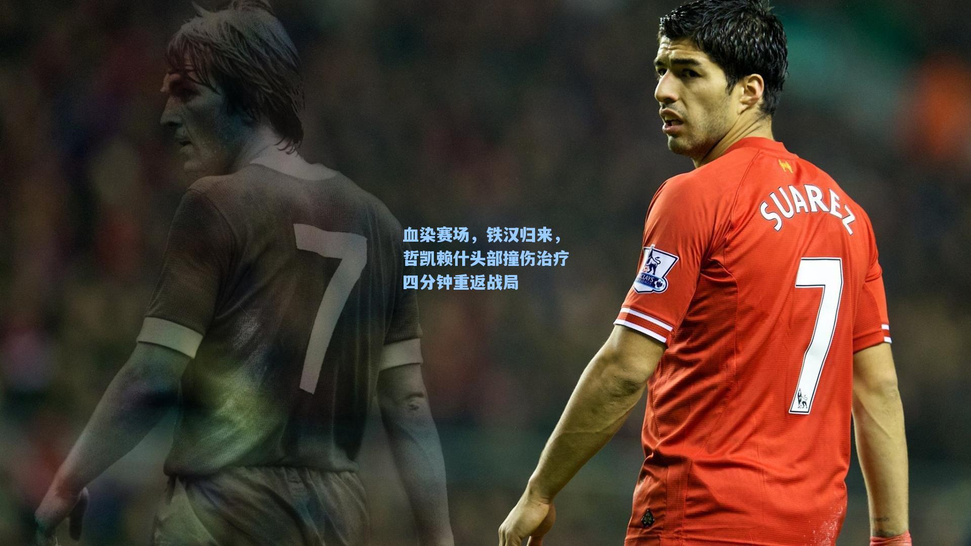 血染赛场，铁汉归来，哲凯赖什头部撞伤治疗四分钟重返战局